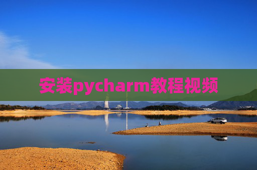 安装pycharm教程视频 安装pycharm教程视频